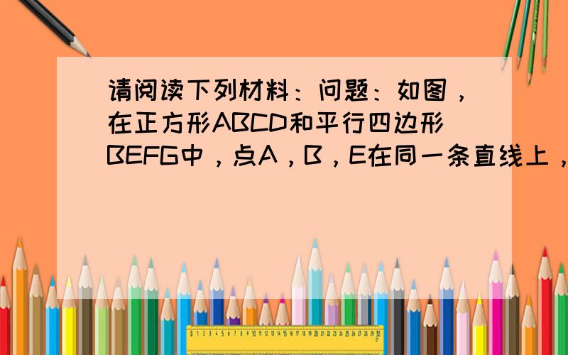 请阅读下列材料：问题：如图，在正方形ABCD和平行四边形BEFG中，点A，B，E在同一条直线上，P是线段DF的中点，连接