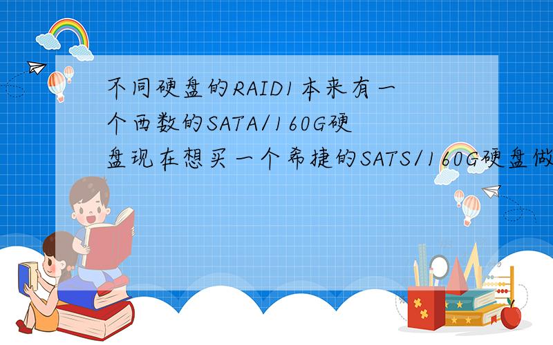 不同硬盘的RAID1本来有一个西数的SATA/160G硬盘现在想买一个希捷的SATS/160G硬盘做一个RAID1,因为