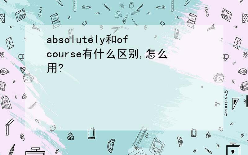 absolutely和of course有什么区别,怎么用?