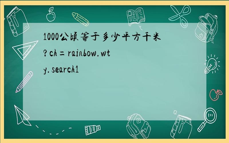 1000公顷等于多少平方千米?ch=rainbow.wty.search1