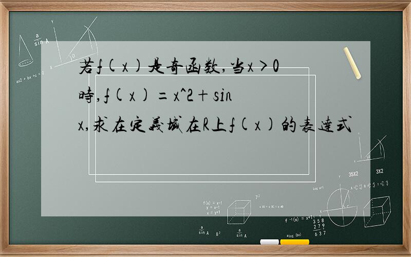 若f(x)是奇函数,当x>0时,f(x)=x^2+sinx,求在定义域在R上f(x)的表达式