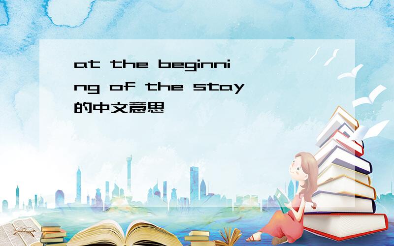 at the beginning of the stay的中文意思