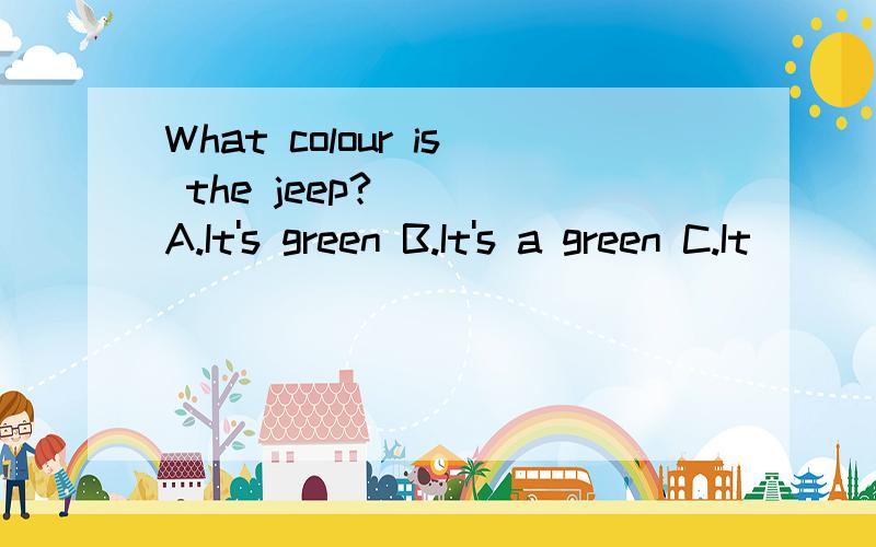 What colour is the jeep?___ A.It's green B.It's a green C.It