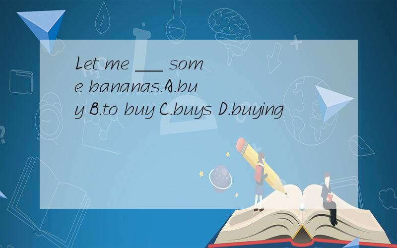 Let me ___ some bananas.A.buy B.to buy C.buys D.buying