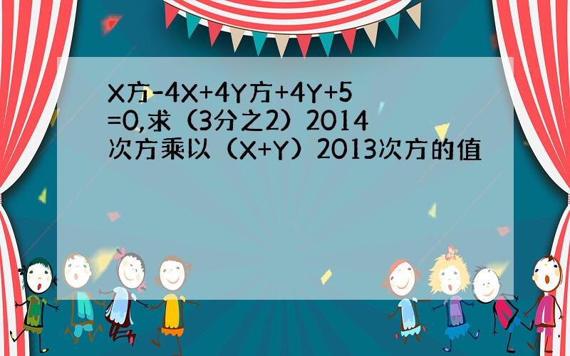 X方-4X+4Y方+4Y+5=0,求（3分之2）2014次方乘以（X+Y）2013次方的值