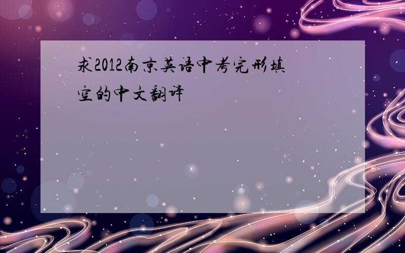 求2012南京英语中考完形填空的中文翻译