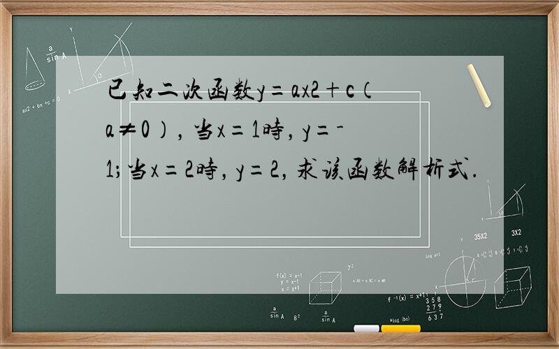 已知二次函数y=ax2+c（a≠0），当x=1时，y=-1；当x=2时，y=2，求该函数解析式．