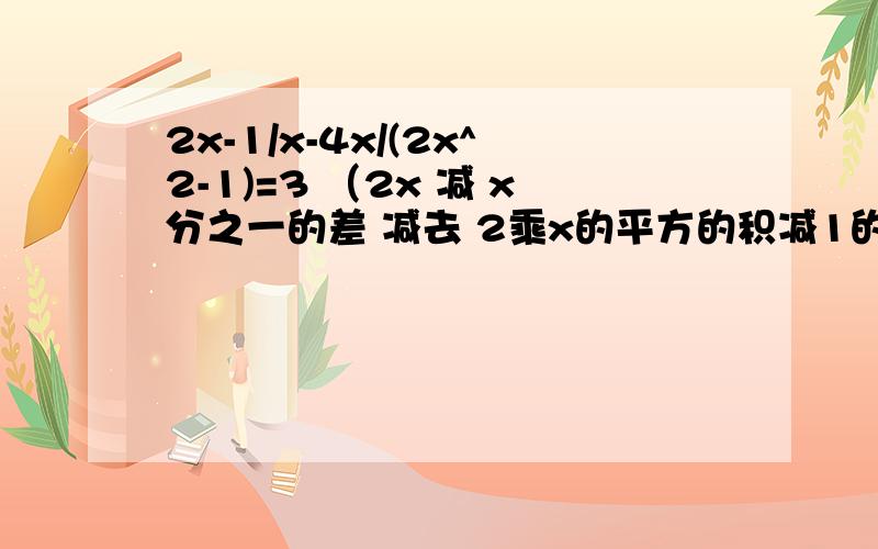 2x-1/x-4x/(2x^2-1)=3 （2x 减 x分之一的差 减去 2乘x的平方的积减1的差分之4x等于3）求此方