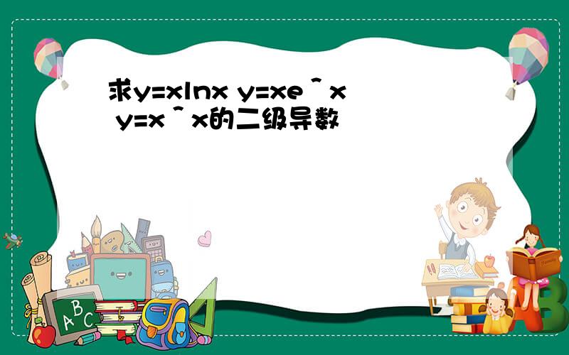 求y=xlnx y=xe＾x y=x＾x的二级导数