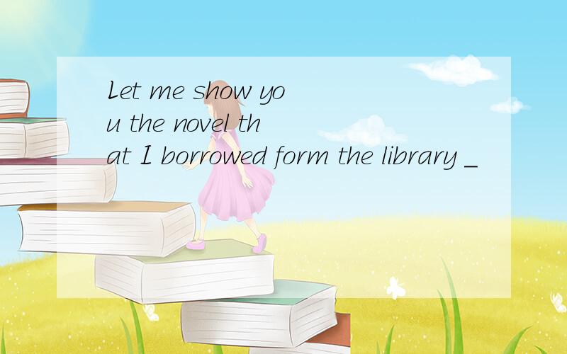 Let me show you the novel that I borrowed form the library _