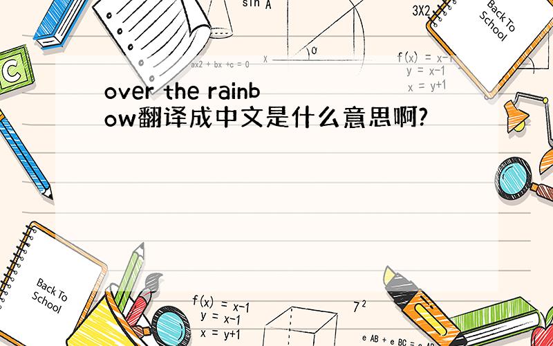 over the rainbow翻译成中文是什么意思啊?