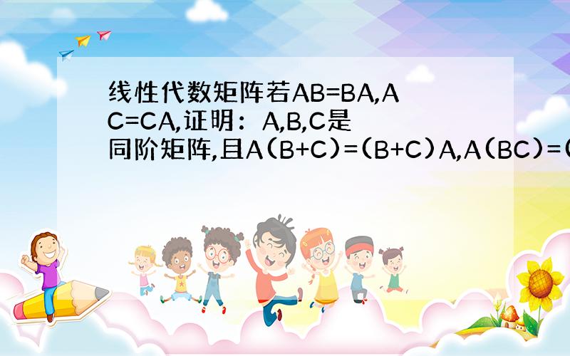 线性代数矩阵若AB=BA,AC=CA,证明：A,B,C是同阶矩阵,且A(B+C)=(B+C)A,A(BC)=(BC)A