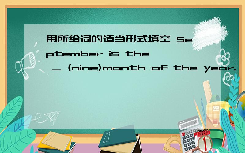 用所给词的适当形式填空 September is the _ (nine)month of the year.