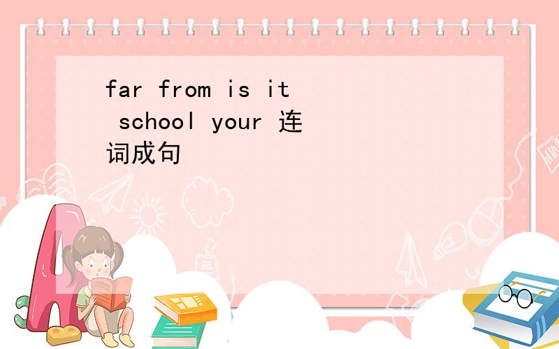 far from is it school your 连词成句