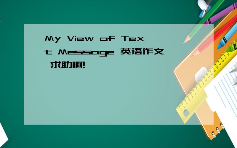 My View of Text Message 英语作文 求助啊!