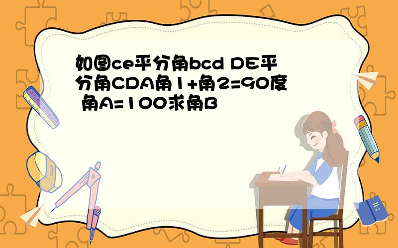 如图ce平分角bcd DE平分角CDA角1+角2=90度 角A=100求角B