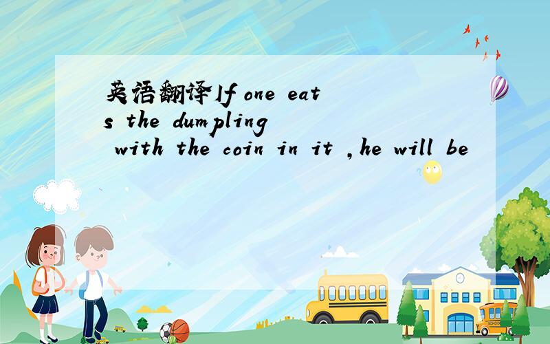 英语翻译If one eats the dumpling with the coin in it ,he will be