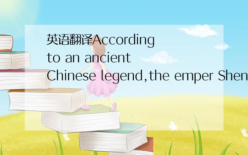 英语翻译According to an ancient Chinese legend,the emper Shen No