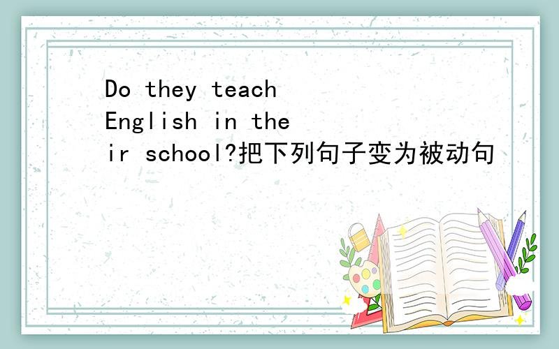 Do they teach English in their school?把下列句子变为被动句