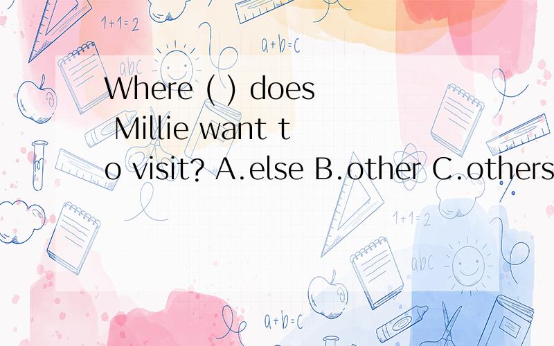 Where ( ) does Millie want to visit? A.else B.other C.others