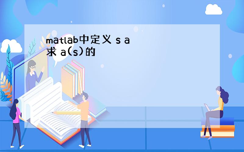 matlab中定义 s a 求 a(s)的