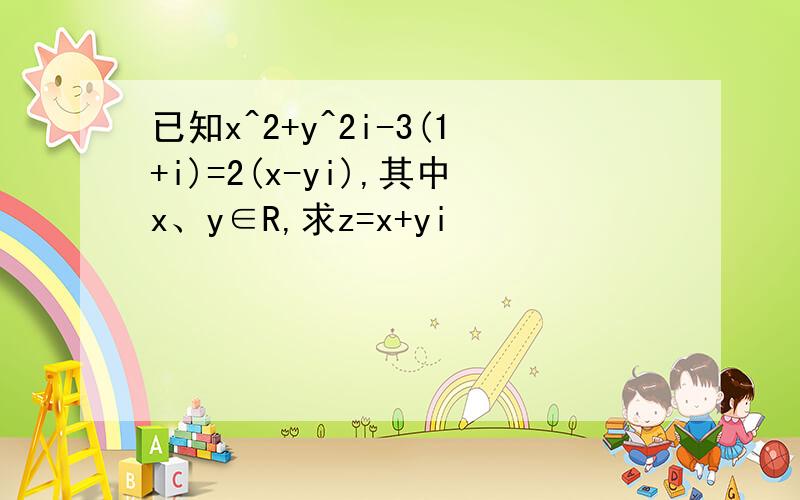 已知x^2+y^2i-3(1+i)=2(x-yi),其中x、y∈R,求z=x+yi