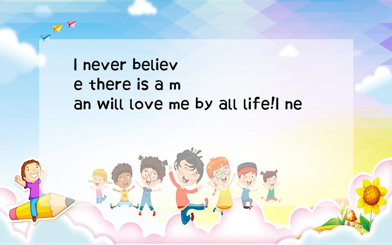 I never believe there is a man will love me by all life!I ne