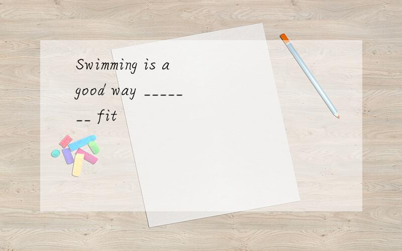 Swimming is a good way _______ fit