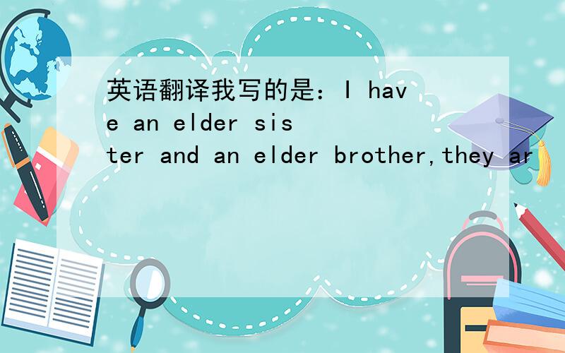 英语翻译我写的是：I have an elder sister and an elder brother,they ar
