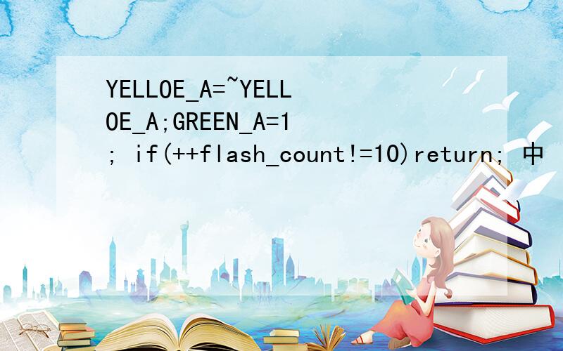 YELLOE_A=~YELLOE_A;GREEN_A=1; if(++flash_count!=10)return; 中