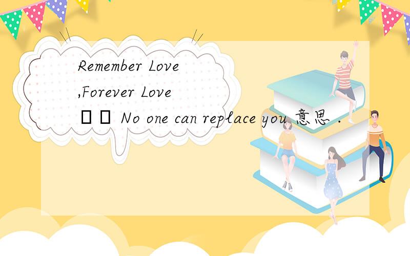 Remember Love ,Forever Love ╰╮ No one can replace you 意思 .