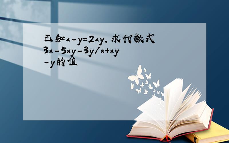 已知x-y=2xy,求代数式3x-5xy-3y/x+xy-y的值