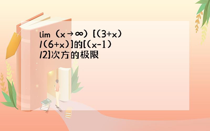 lim（x→∞）[(3+x)/(6+x)]的[(x-1)/2]次方的极限