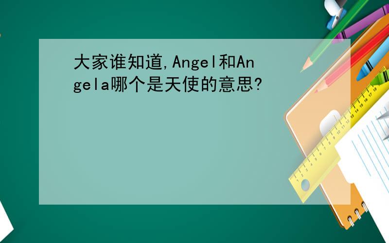 大家谁知道,Angel和Angela哪个是天使的意思?