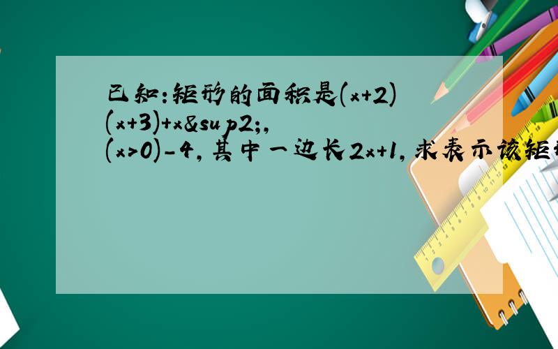 已知:矩形的面积是(x+2)(x+3)+x²,(x>0)-4,其中一边长2x+1,求表示该矩形的另一边的代数式
