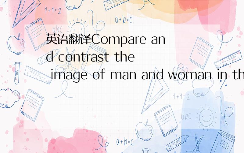 英语翻译Compare and contrast the image of man and woman in the m