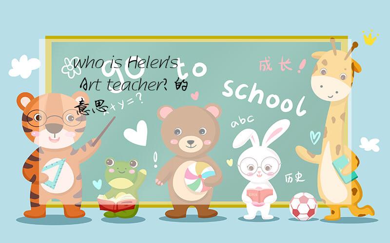 who is Helen's Art teacher?的意思