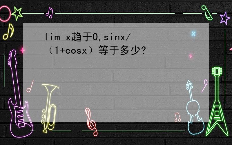 lim x趋于0,sinx/（1+cosx）等于多少?