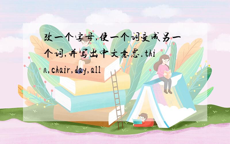 改一个字母,使一个词变成另一个词,并写出中文意思.thin,chair,day,all