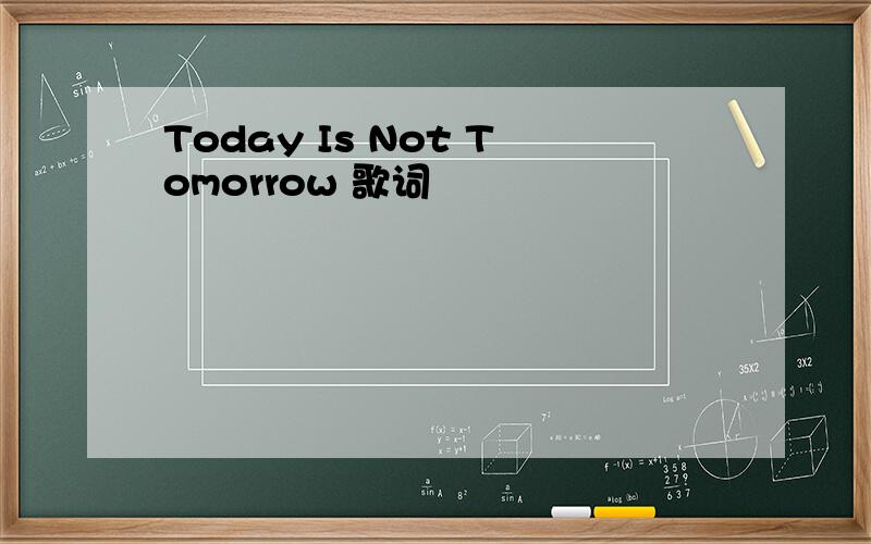 Today Is Not Tomorrow 歌词