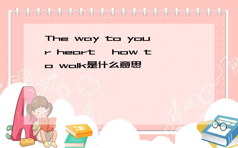 The way to your heart, how to walk是什么意思