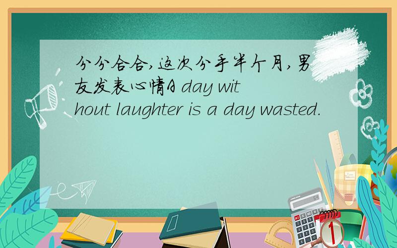 分分合合,这次分手半个月,男友发表心情A day without laughter is a day wasted.