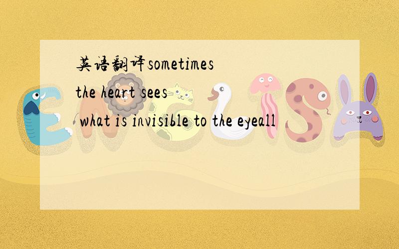 英语翻译sometimes the heart sees what is invisible to the eyeall