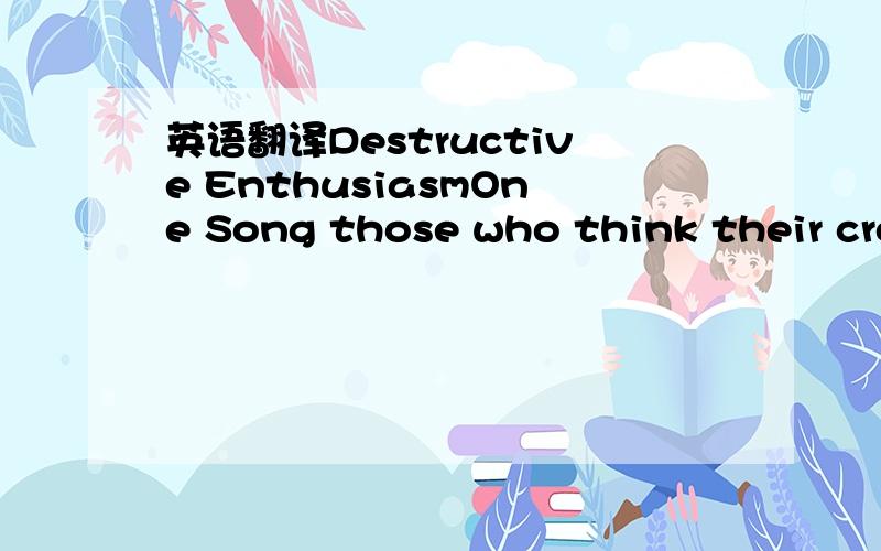 英语翻译Destructive EnthusiasmOne Song those who think their cro