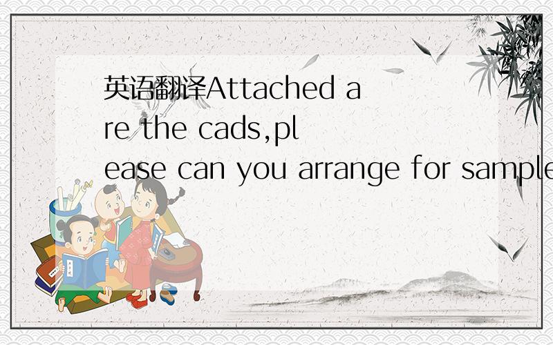 英语翻译Attached are the cads,please can you arrange for samples