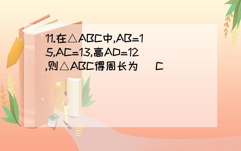 11.在△ABC中,AB=15,AC=13,高AD=12,则△ABC得周长为 （C）