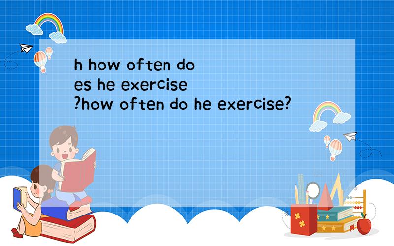 h how often does he exercise?how often do he exercise?