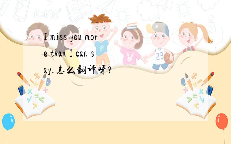 I miss you more than I can say.怎么翻译呀?