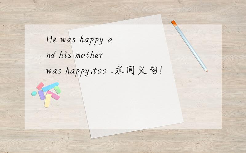 He was happy and his mother was happy,too .求同义句!
