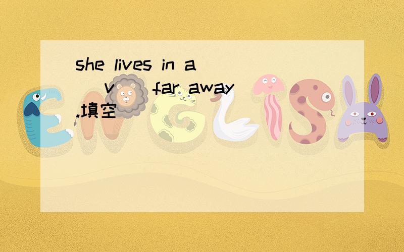 she lives in a (v ) far away.填空